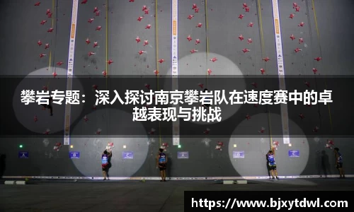 攀岩专题：深入探讨南京攀岩队在速度赛中的卓越表现与挑战
