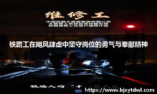 铁路工在飓风肆虐中坚守岗位的勇气与奉献精神