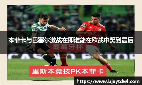 本菲卡与巴塞尔激战在即谁能在欧战中笑到最后