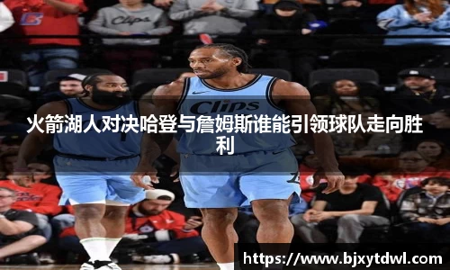火箭湖人对决哈登与詹姆斯谁能引领球队走向胜利
