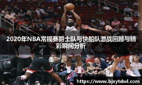 2020年NBA常规赛爵士队与快船队激战回顾与精彩瞬间分析