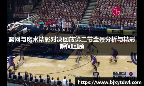 篮网与魔术精彩对决回放第二节全景分析与精彩瞬间回顾